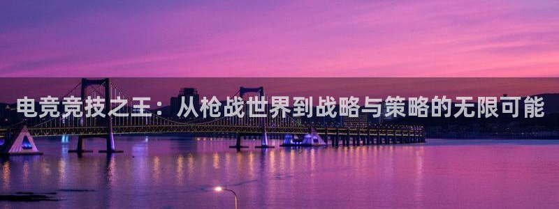 南宫电竞网：电竞竞技之王：从枪战世界到战略与策略的无限可能