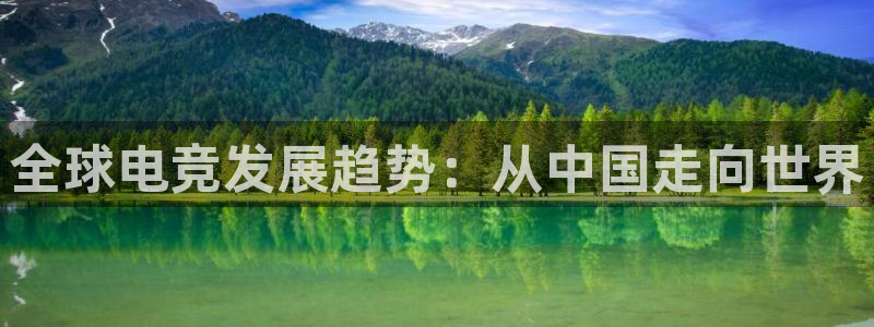 南宫电竞官网：全球电竞发展趋势：从中国走向世界