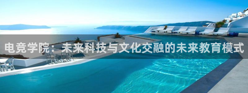 南宫电竞平台：电竞学院：未来科技与文化交融的未来教育模式