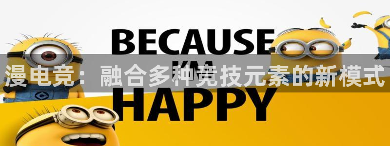 南宫电竞贴吧：漫电竞：融合多种竞技元素的新模式