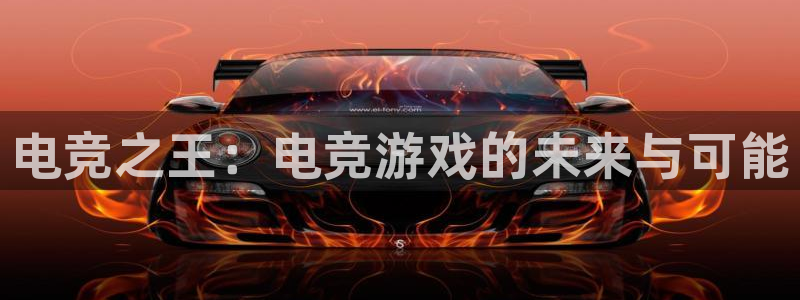 南宫电竞app：电竞之王：电竞游戏的未来与可能